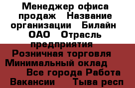 Менеджер офиса продаж › Название организации ­ Билайн, ОАО › Отрасль предприятия ­ Розничная торговля › Минимальный оклад ­ 50 000 - Все города Работа » Вакансии   . Тыва респ.